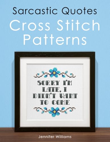 Sarcastic Quotes Cross Stitch Patterns Book: A Humorous Collection of 30 Cheeky and Witty Cross Stitch Quotes (The Cheeky Cross Stitch Collection)