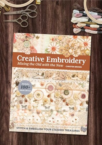 Creative Embroidery, Mixing the Old with the New: Stitch & Embellish Your Stashed Treasures