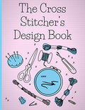 The Cross Stitcher's Design Book: Cross stitch graph paper to create your own cross stitch design. Cross stitch designer's design book to draw ... gift for cross stitchers, needlework