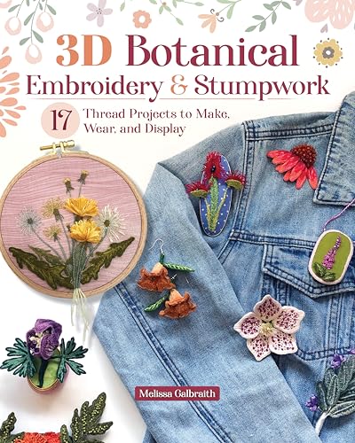 3D Botanical Embroidery & Stumpwork: 17 Thread Projects to Make, Wear, and Display (Landauer) Stitches and Patterns for Raised Embroidery from Beginner to Advanced