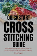 Quickstart Cross-Stitching Guide: Comprehensive Step-by-Step Guide on How to Get Started in Cross-Stitching Made Simple for Beginners