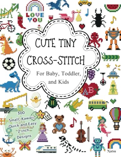 CUTE TINY CROSS-STITCH For Baby, Toddler, and Kids: 300 Small, Kawaii, Quick and Easy 2 inch Designs
