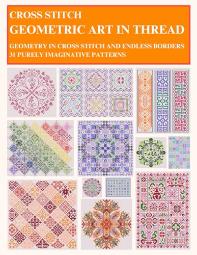 Cross Stitch - Geometric Art In Thread: Geometry In Cross Stitch And Endless Borders - 31 Purely Imaginative Patterns