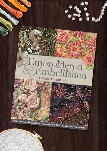Embroidered & Embellished: 85 Stitches Using Thread, Floss, Ribbon, Beads & More - Step-by-Step Visual Guide