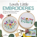 Lovely Little Embroideries: 19 Dimensional Flower Bouquet Designs for Hand Stitching (Landauer) How to Make Small and Easy Floral Embroidery Hoops, Pendants, Sachets, Accessories, Ornaments, and More