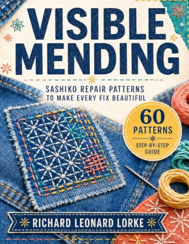 Visible Mending: Sashiko Repair Patterns to Make Every Fix Beautiful — A Complete Step-by-Step Guide for Absolute Beginners