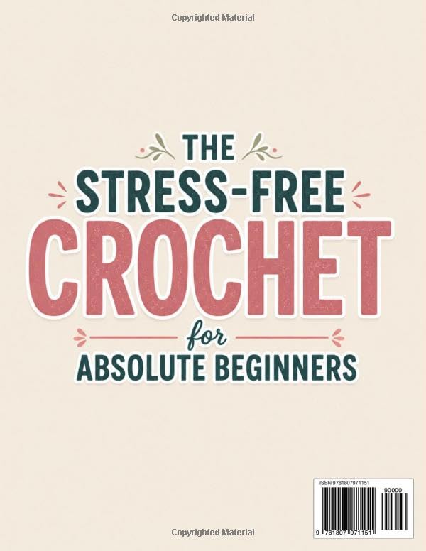 The Stress-Free Crochet for Absolute Beginners: Your All-in-One Handbook to Stop Feeling Uncrafty - Avoid the Mistakes, Build the Skills, and Feel Genuinely Proud of What You Make