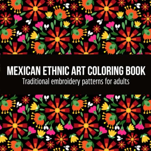 Mexican Ethnic Art Coloring Book Traditional Embroidery Patterns for Adults: Embroidery Patterns, Sugar Skull, Heart and Flowers