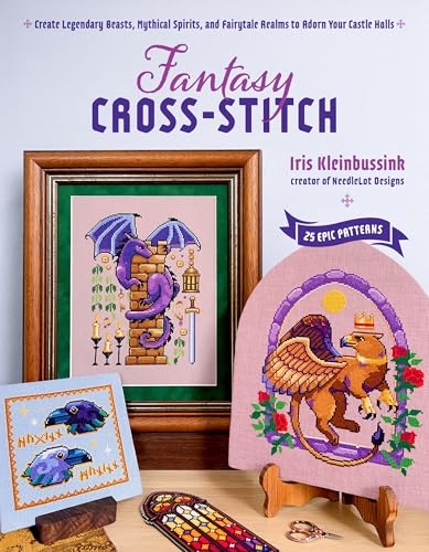 Fantasy Cross-Stitch: Create Legendary Beasts, Mythical Spirits, and Fairy-Tale Realms to Adorn Your Castle Halls