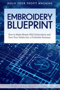 Embroidery Blueprint: How to Make Money With Embroidery and Turn Your Hobby Into a Profitable Business