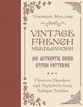 Vintage French Needlework: 300 Authentic Cross-Stitch Patterns―Flowers, Borders, and Alphabets from Antique Textiles