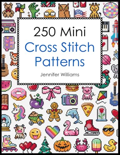 250 Mini Cross Stitch Patterns: A Delightful Collection of 250 Quick, Easy, Cute and Fun Mini Cross Stitch Motifs (The Mini Cross Stitch Collection)