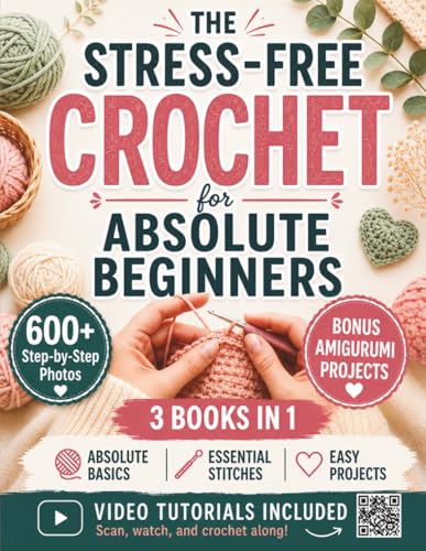 The Stress-Free Crochet for Absolute Beginners: Your All-in-One Handbook to Stop Feeling Uncrafty - Avoid the Mistakes, Build the Skills, and Feel Genuinely Proud of What You Make