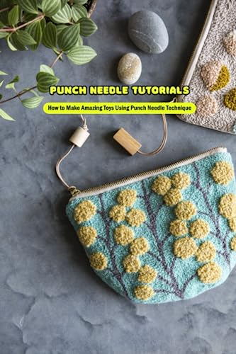 Punch Needle Tutorials: How to Make Amazing Toys Using Punch Needle Technique: Punch Needle Guide Book