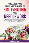 The Absolute Beginner’s Guide to Hand Embroidery and Needlework: A Simple, Handy Pocket Reference Guide with Step-by-Step Instructions Over 65 Photographs for Learning Over 15 Stitches